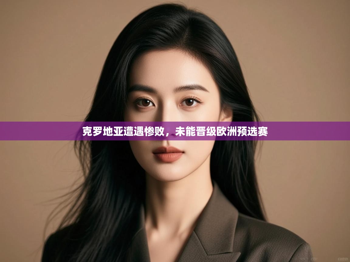 克罗地亚遭遇惨败，未能晋级欧洲预选赛