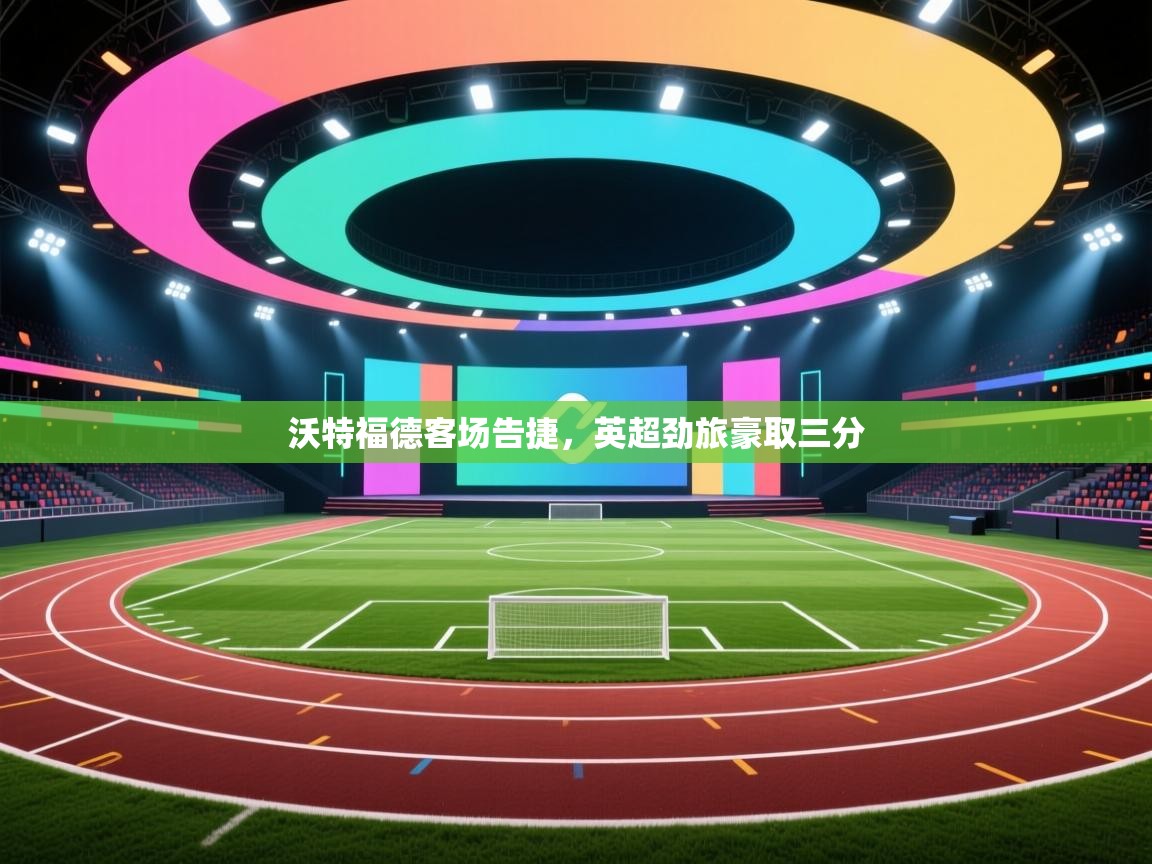 沃特福德客场告捷,英超劲旅豪取三分 第1张