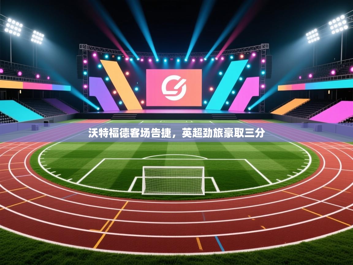 沃特福德客场告捷,英超劲旅豪取三分 第2张