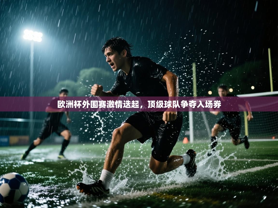 欧洲杯外围赛激情迭起,顶级球队争夺入场券 第1张