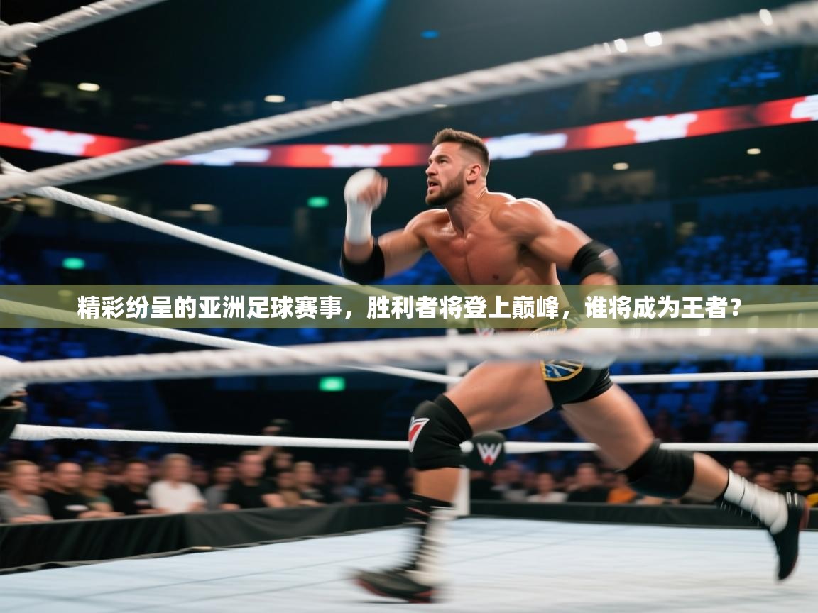 精彩纷呈的亚洲足球赛事，胜利者将登上巅峰，谁将成为王者？