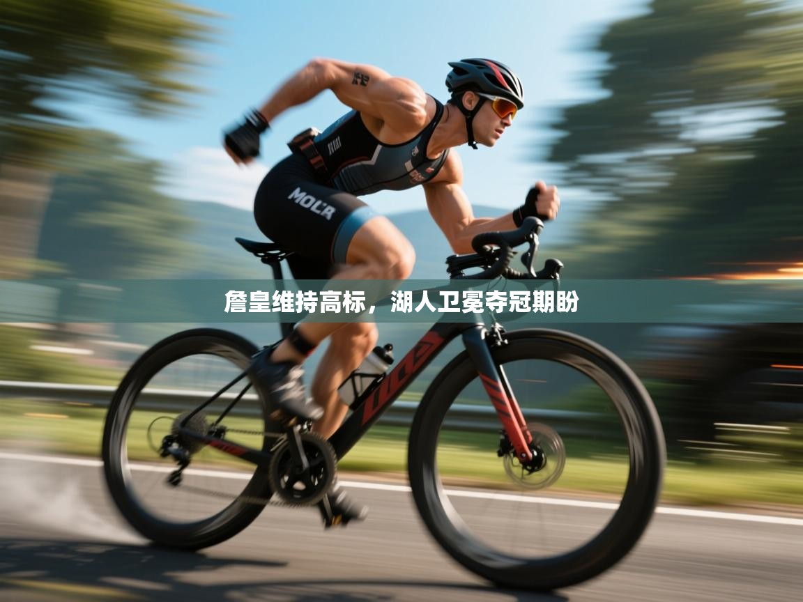 詹皇维持高标，湖人卫冕夺冠期盼