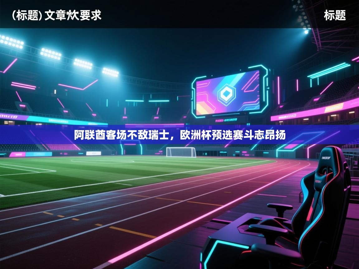 阿联酋客场不敌瑞士，欧洲杯预选赛斗志昂扬