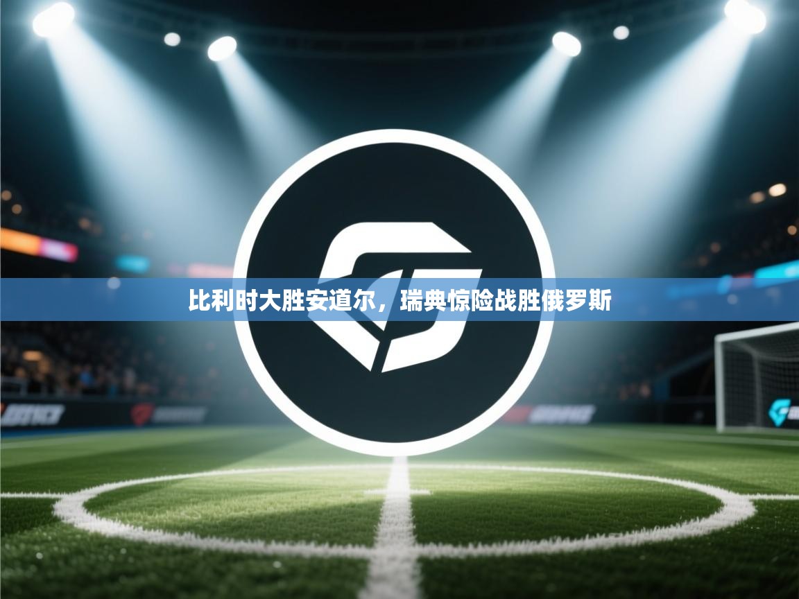 比利时大胜安道尔,瑞典惊险战胜俄罗斯 第2张