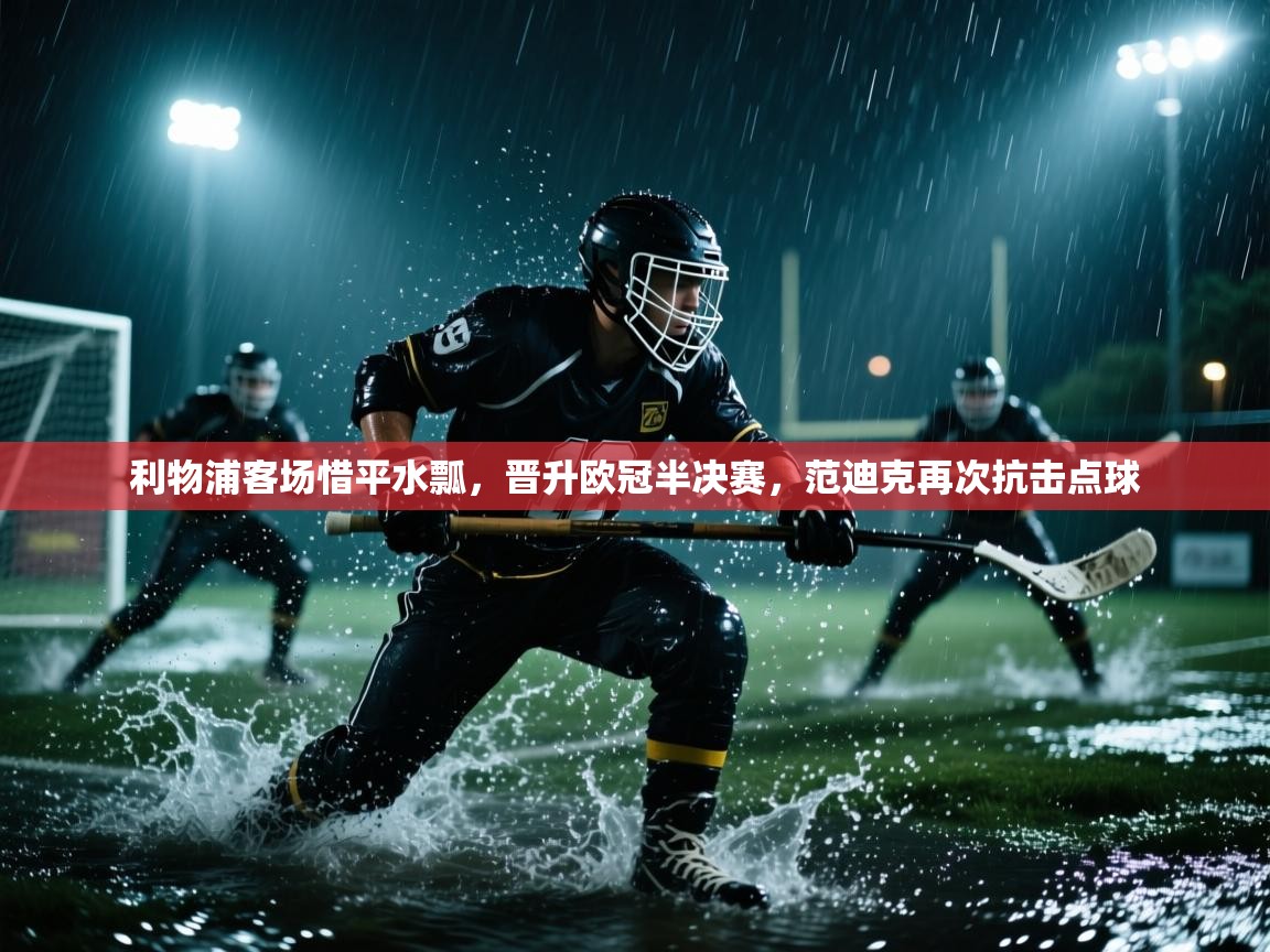 利物浦客场惜平水瓢，晋升欧冠半决赛，范迪克再次抗击点球