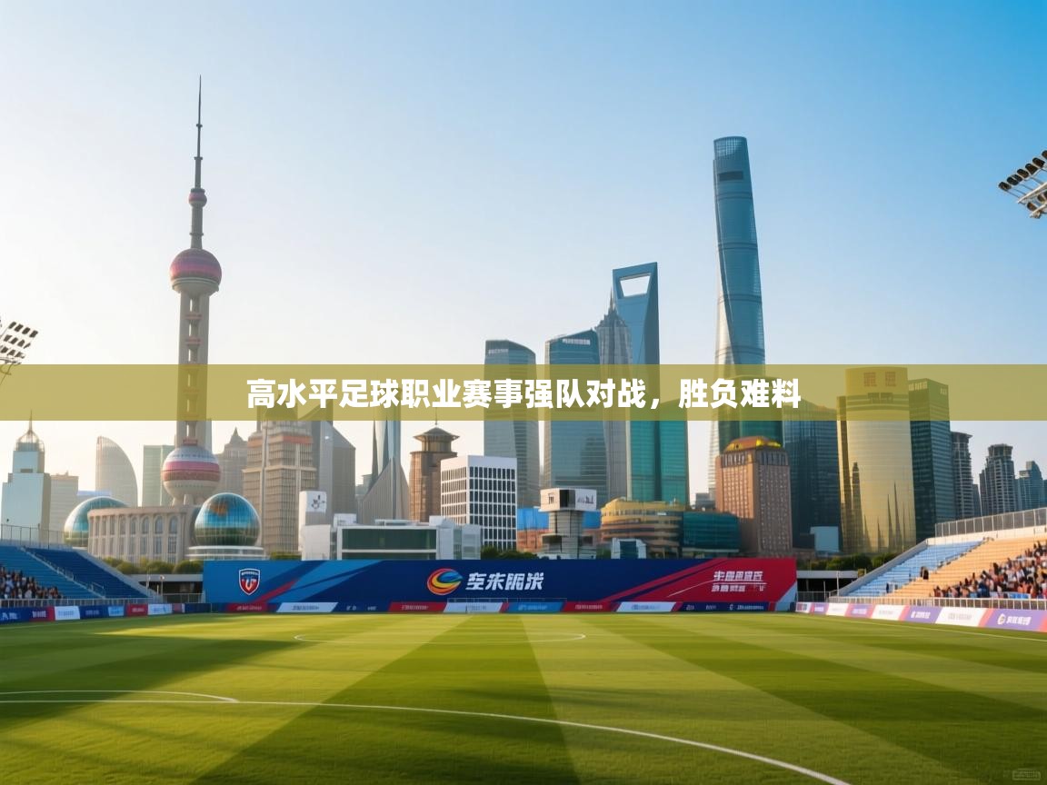高水平足球职业赛事强队对战，胜负难料
