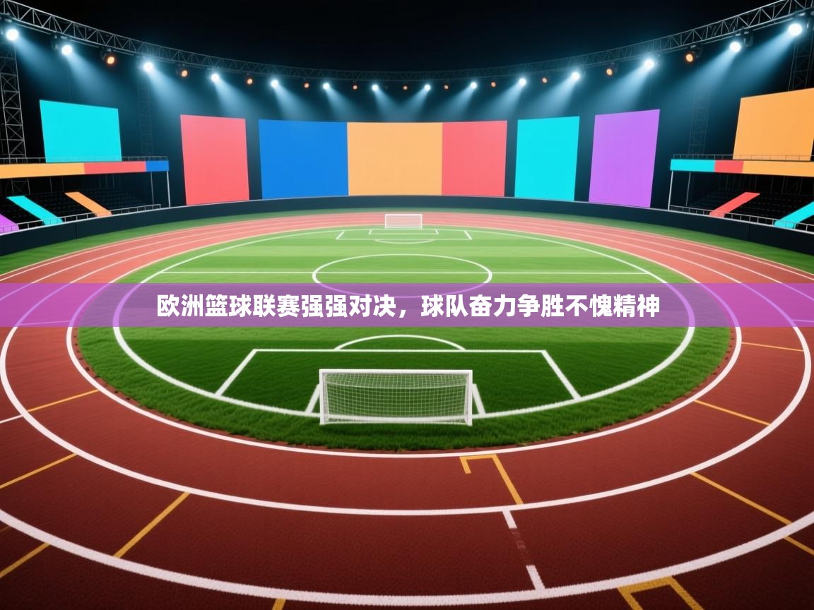 欧洲篮球联赛强强对决，球队奋力争胜不愧精神