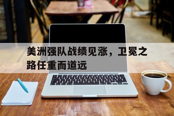 包含美洲强队战绩见涨，卫冕之路任重而道远的词条